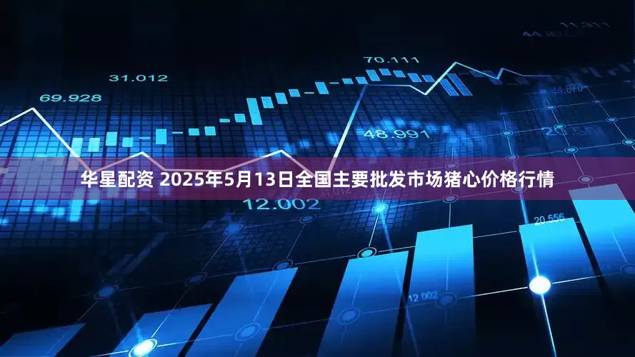 华星配资 2025年5月13日全国主要批发市场猪心价格行情