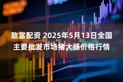 致富配资 2025年5月13日全国主要批发市场猪大肠价格行情
