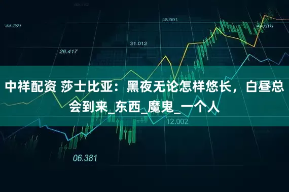 中祥配资 莎士比亚：黑夜无论怎样悠长，白昼总会到来_东西_魔鬼_一个人