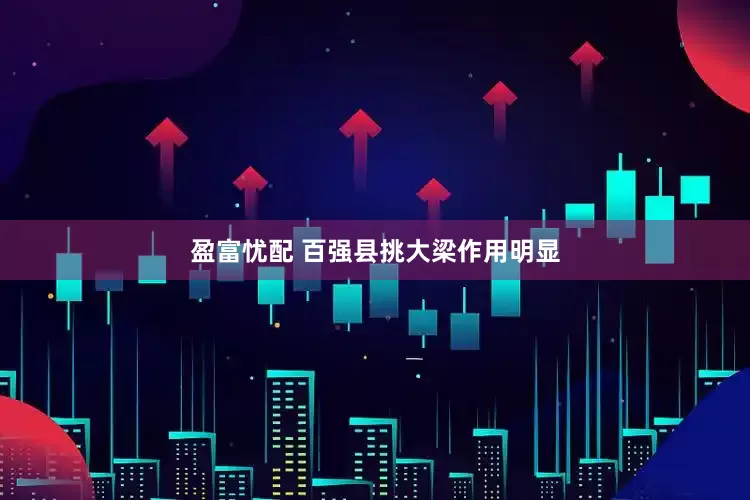 盈富忧配 百强县挑大梁作用明显