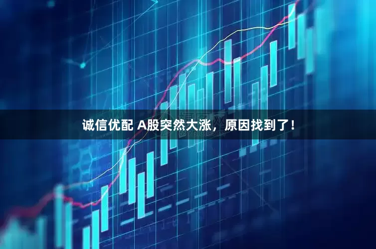 诚信优配 A股突然大涨，原因找到了！