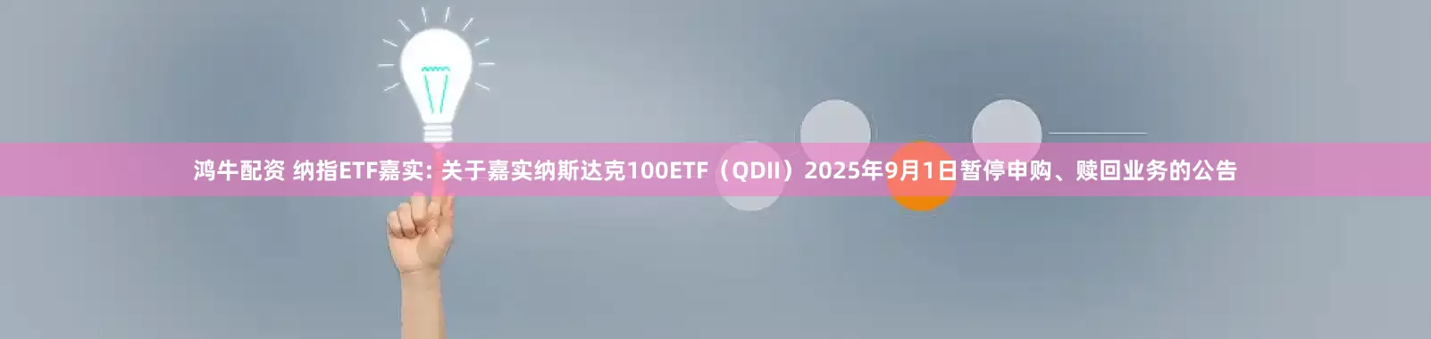 鸿牛配资 纳指ETF嘉实: 关于嘉实纳斯达克100ETF(QDII)2025年9月1日暂停申购、赎回业务的公告