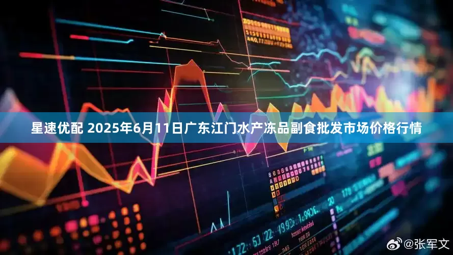 星速优配 2025年6月11日广东江门水产冻品副食批发市场价格行情