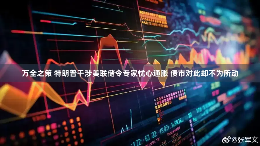 万全之策 特朗普干涉美联储令专家忧心通胀 债市对此却不为所动