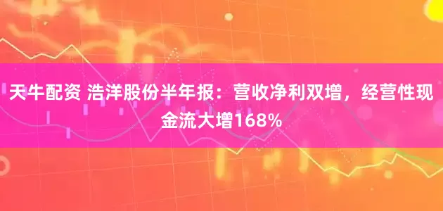 天牛配资 浩洋股份半年报：营收净利双增，经营性现金流大增168%
